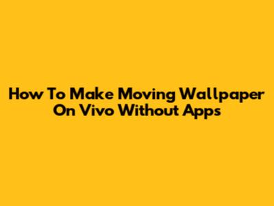 How To Make Moving Wallpaper On Vivo Without Apps