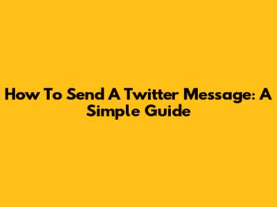 How To Send A Twitter Message: A Simple Guide