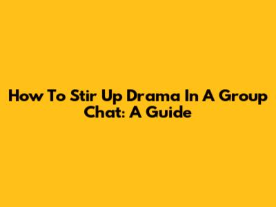 How To Stir Up Drama In A Group Chat: A Guide