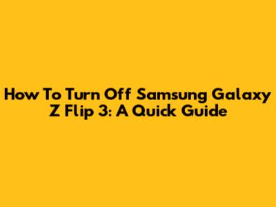 How To Turn Off Samsung Galaxy Z Flip 3: A Quick Guide