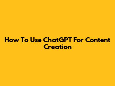 How To Use ChatGPT For Content Creation