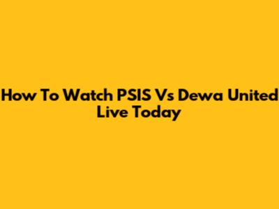 How To Watch PSIS Vs Dewa United Live Today