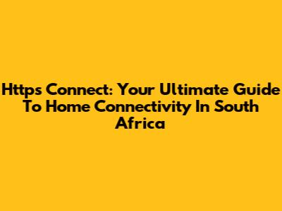 Https Connect: Your Ultimate Guide To Home Connectivity In South Africa