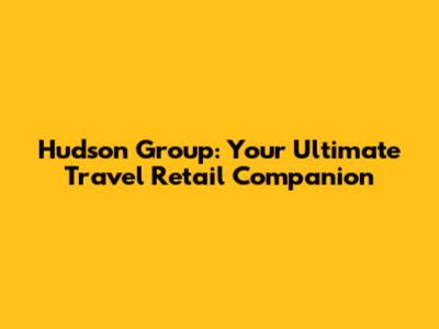 Hudson Group: Your Ultimate Travel Retail Companion