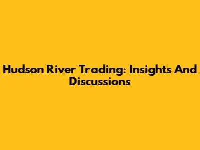Hudson River Trading: Insights And Discussions