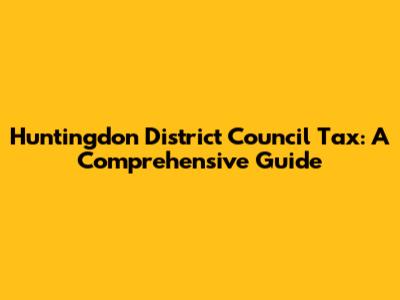 Huntingdon District Council Tax: A Comprehensive Guide