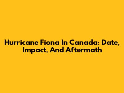 Hurricane Fiona In Canada: Date, Impact, And Aftermath