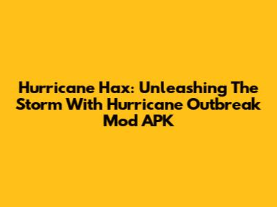Hurricane Hax: Unleashing The Storm With Hurricane Outbreak Mod APK