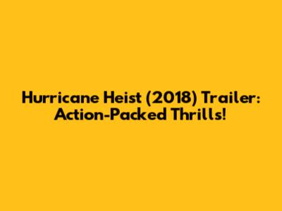 Hurricane Heist (2018) Trailer: Action-Packed Thrills!