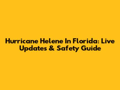 Hurricane Helene In Florida: Live Updates & Safety Guide