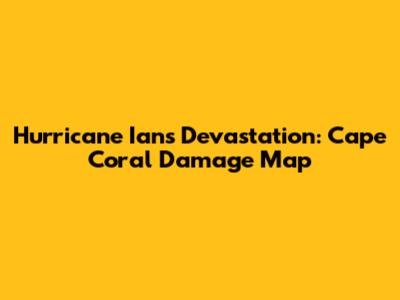 Hurricane Ian's Devastation: Cape Coral Damage Map