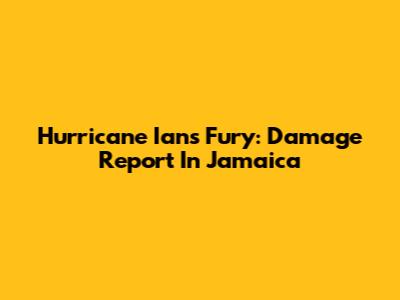 Hurricane Ian's Fury: Damage Report In Jamaica