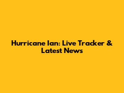 Hurricane Ian: Live Tracker & Latest News