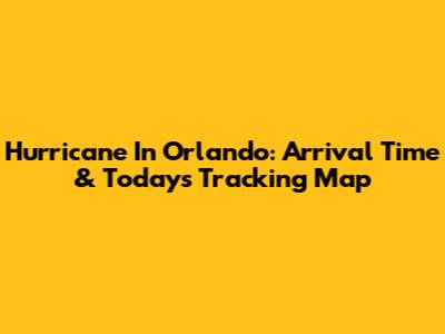 Hurricane In Orlando: Arrival Time & Today's Tracking Map