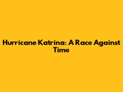 Hurricane Katrina: A Race Against Time