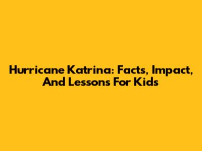 Hurricane Katrina: Facts, Impact, And Lessons For Kids
