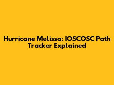 Hurricane Melissa: IOSCOSC Path Tracker Explained