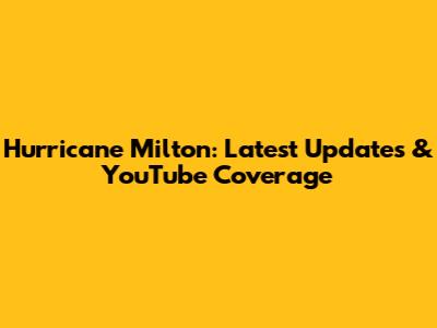 Hurricane Milton: Latest Updates & YouTube Coverage
