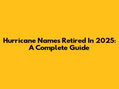 Hurricane Names Retired In 2025: A Complete Guide