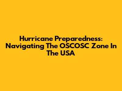 Hurricane Preparedness: Navigating The OSCOSC Zone In The USA