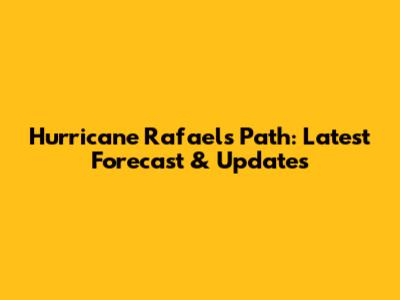 Hurricane Rafael's Path: Latest Forecast & Updates