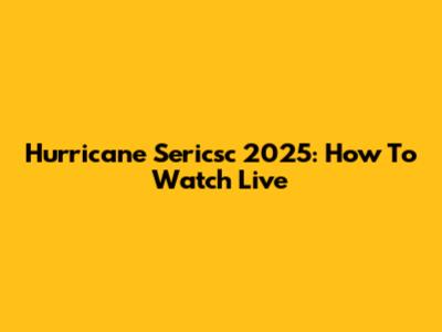 Hurricane Sericsc 2025: How To Watch Live