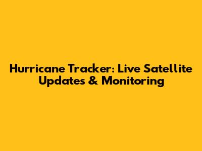 Hurricane Tracker: Live Satellite Updates & Monitoring