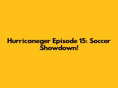 Hurricaneger Episode 15: Soccer Showdown!