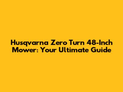 Husqvarna Zero Turn 48-Inch Mower: Your Ultimate Guide