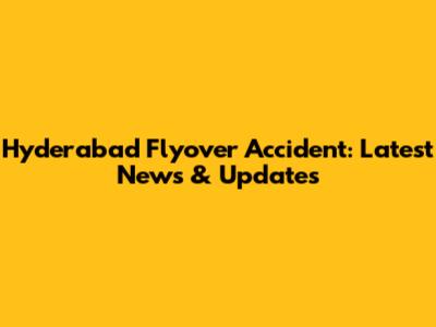 Hyderabad Flyover Accident: Latest News & Updates