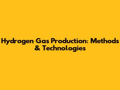 Hydrogen Gas Production: Methods & Technologies