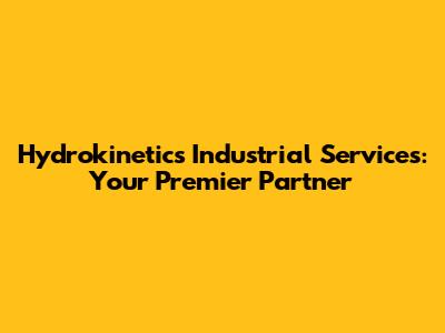 Hydrokinetics Industrial Services: Your Premier Partner