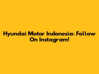 Hyundai Motor Indonesia: Follow On Instagram!