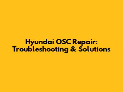 Hyundai OSC Repair: Troubleshooting & Solutions