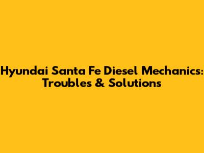 Hyundai Santa Fe Diesel Mechanics: Troubles & Solutions