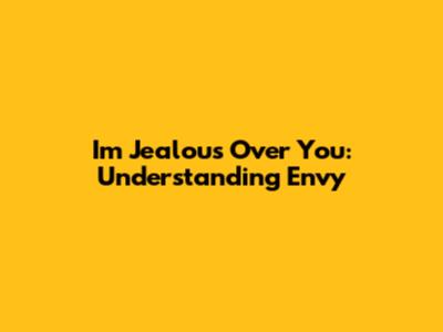 I'm Jealous Over You: Understanding Envy