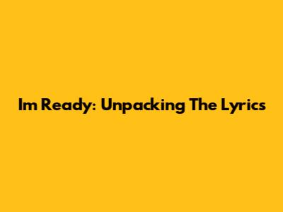 I'm Ready: Unpacking The Lyrics