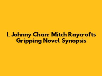 I, Johnny Chan: Mitch Raycroft's Gripping Novel Synopsis