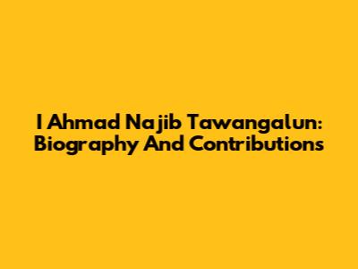 I Ahmad Najib Tawangalun: Biography And Contributions