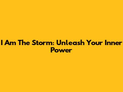 I Am The Storm: Unleash Your Inner Power