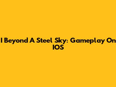 I Beyond A Steel Sky: Gameplay On IOS