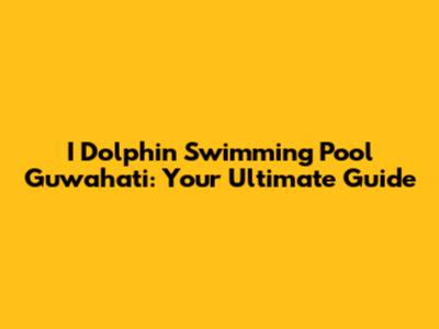 I Dolphin Swimming Pool Guwahati: Your Ultimate Guide