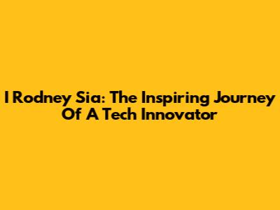 I Rodney Sia: The Inspiring Journey Of A Tech Innovator