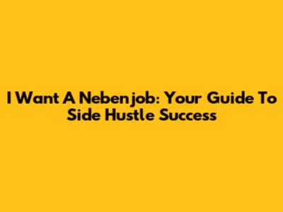 I Want A Nebenjob: Your Guide To Side Hustle Success