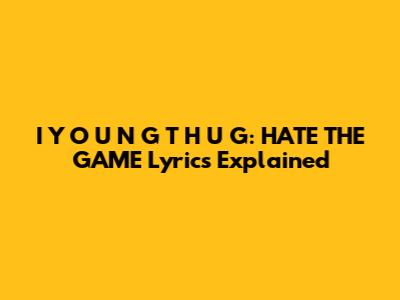 I Y O U N G T H U G: HATE THE GAME Lyrics Explained