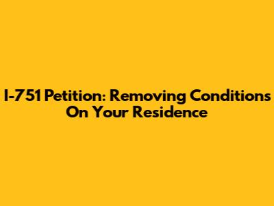 I-751 Petition: Removing Conditions On Your Residence