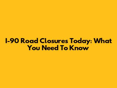 I-90 Road Closures Today: What You Need To Know