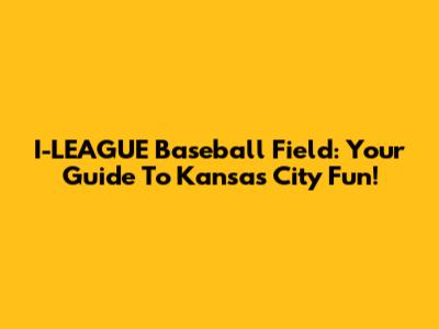 I-LEAGUE Baseball Field: Your Guide To Kansas City Fun!