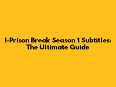I-Prison Break Season 1 Subtitles: The Ultimate Guide