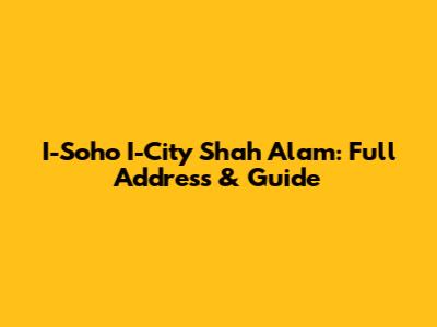 I-Soho I-City Shah Alam: Full Address & Guide